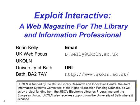 1 Exploit Interactive: A Web Magazine For The Library and Information Professional Brian Kelly UK Web Focus UKOLN University of.