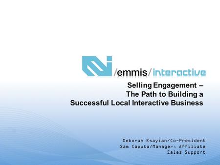 Deborah Esayian/Co-President Sam Caputa/Manager, Affiliate Sales Support Selling Engagement – The Path to Building a Successful Local Interactive Business.