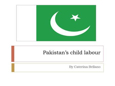Pakistan’s child labour By Caterina Bellano. Geography  Pakistan’s land varies from desert to evergreen farmland  Resources include coal, gas reserves,