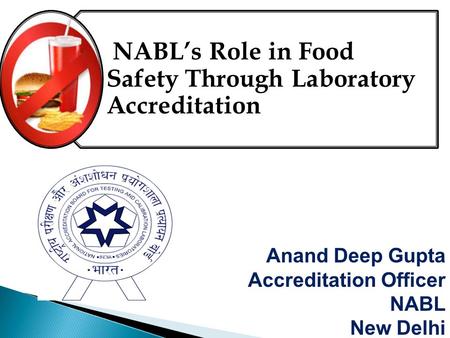 NABL’s Role in Food Safety Through Laboratory Accreditation Anand Deep Gupta Accreditation Officer NABL New Delhi.