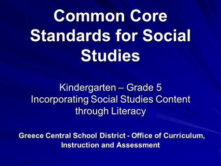Common Core Standards for Social Studies Kindergarten – Grade 5 Incorporating Social Studies Content through Literacy Greece Central School District -