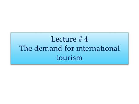 Lecture # 4 The demand for international tourism.