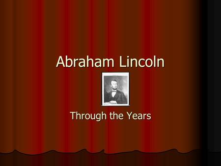Abraham Lincoln Through the Years. The Early Years Abraham Lincoln was born in a one room cabin in Kentucky in 1809 Abraham Lincoln was born in a one.