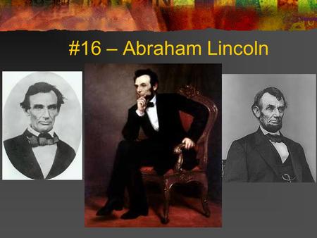 #16 – Abraham Lincoln. Born: February 12, 1809 Birthplace: Hardin County, Kentucky Term: 1861-65 Political Party: Republican Vice Presidents: Hannibal.