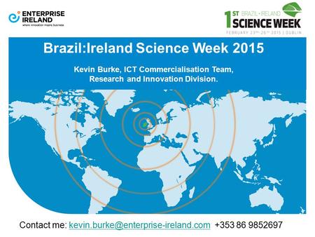 Brazil:Ireland Science Week 2015 Kevin Burke, ICT Commercialisation Team, Research and Innovation Division. Contact me:
