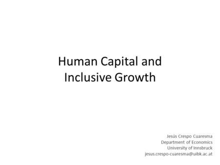 Human Capital and Inclusive Growth Jesús Crespo Cuaresma Department of Economics University of Innsbruck