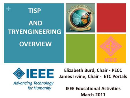 + Elizabeth Burd, Chair - PECC James Irvine, Chair - ETC Portals IEEE Educational Activities March 2011 TISP AND TRYENGINEERING OVERVIEW.