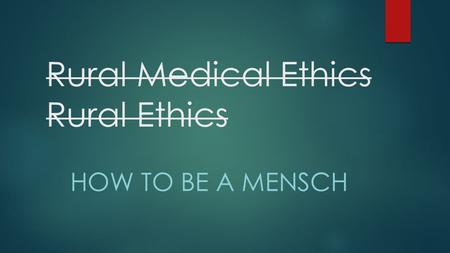 Rural Medical Ethics Rural Ethics HOW TO BE A MENSCH.