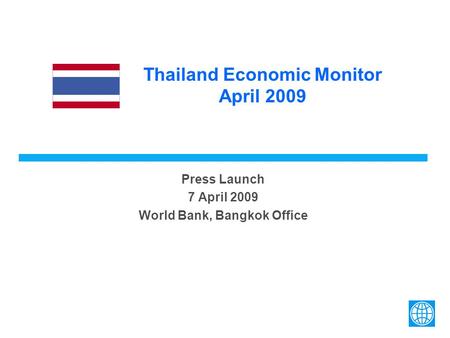 Thailand Economic Monitor April 2009 Press Launch 7 April 2009 World Bank, Bangkok Office.