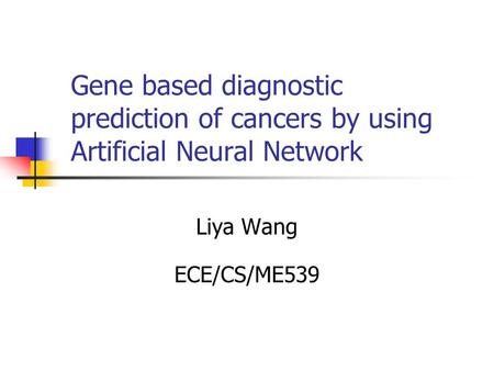 Gene based diagnostic prediction of cancers by using Artificial Neural Network Liya Wang ECE/CS/ME539.