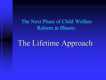 The Next Phase of Child Welfare Reform in Illinois: The Lifetime Approach.