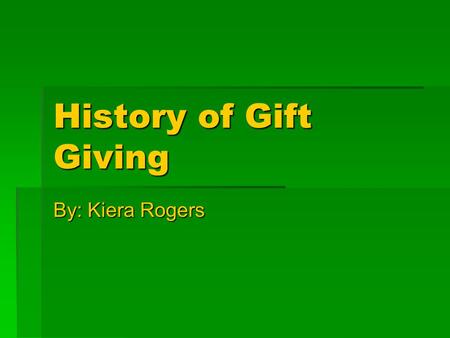 History of Gift Giving By: Kiera Rogers. Where Did Gift Giving Start?  Exchanging gifts started back in ancient Rome.
