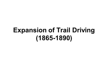 Expansion of Trail Driving (1865-1890) Reason for Cattle Drives 1.After the Civil War, demand for beef grew. 2.Texas had an abundance of cattle. 3.Prices.