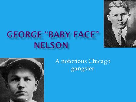 A notorious Chicago gangster.  Born on December 6, 1908 in Chicago, Illinois  Real name is Lester Joseph Gillis  Was the seventh child of Joseph and.