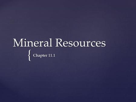 { Mineral Resources Chapter 11.1. 1. 1. Mineral Resources a. a. Nonrenewable resources are substances of limited supply and cannot be replaced but only.