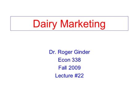 Dairy Marketing Dr. Roger Ginder Econ 338 Fall 2009 Lecture #22.