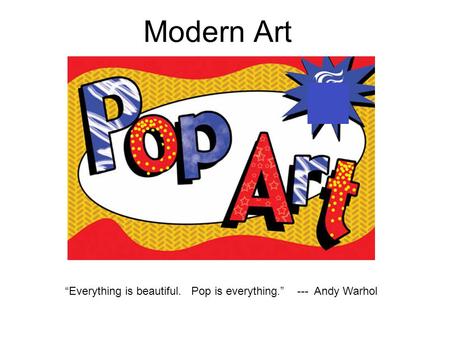 “Everything is beautiful. Pop is everything.” --- Andy Warhol
