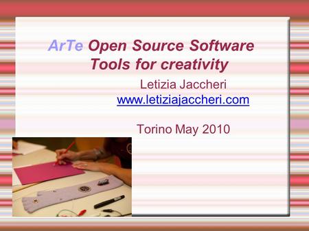 ArTe Open Source Software Tools for creativity Letizia Jaccheri www.letiziajaccheri.com Torino May 2010.