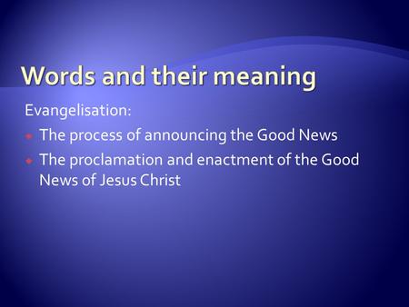 Evangelisation:  The process of announcing the Good News  The proclamation and enactment of the Good News of Jesus Christ.