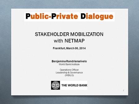 Frankfurt, March 06, 2014 Benjamina Randrianarivelo World Bank Institute Operations Officer Leadership & Governance (WBILG) 1 STAKEHOLDER MOBILIZATION.