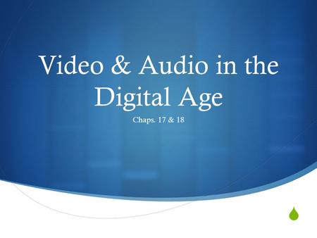  Video & Audio in the Digital Age Chaps. 17 & 18.