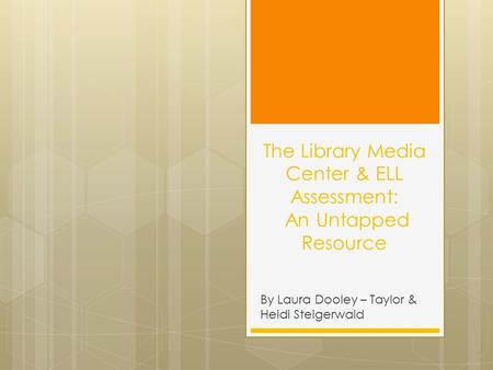 The Library Media Center & ELL Assessment: An Untapped Resource By Laura Dooley – Taylor & Heidi Steigerwald.