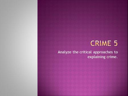 Analyze the critical approaches to explaining crime.