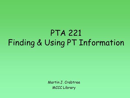 PTA 221 Finding & Using PT Information Martin J. Crabtree MCCC Library.