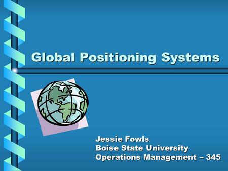 Global Positioning Systems Jessie Fowls Boise State University Operations Management – 345.