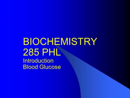 BIOCHEMISTRY 285 PHL Introduction Blood Glucose