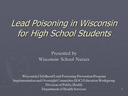 11 Lead Poisoning in Wisconsin for High School Students Presented by Wisconsin School Nurses Wisconsin Childhood Lead Poisoning Prevention Program Implementation.