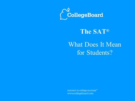 The SAT ® What Does It Mean for Students?. 2 The SAT Focuses on College Success ™ Skills Critical Reading Mathematics Writing The SAT ® tests students’