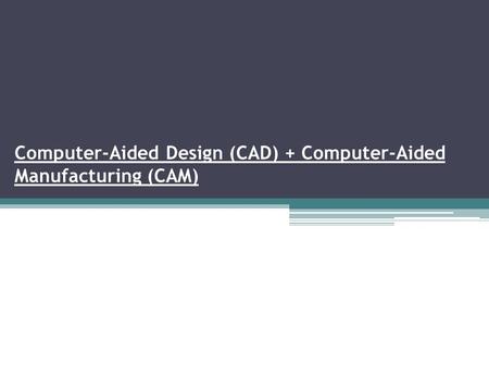 Computer-Aided Design (CAD) + Computer-Aided Manufacturing (CAM)