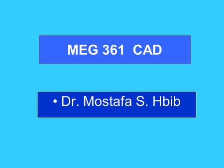 MEG 361 CAD Dr. Mostafa S. Hbib. Components of CAD/CAM/CAE Hardware and software enable interactive shape manipulation.