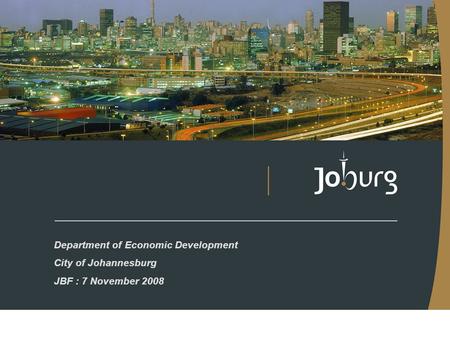 Department of Economic Development City of Johannesburg JBF : 7 November 2008.