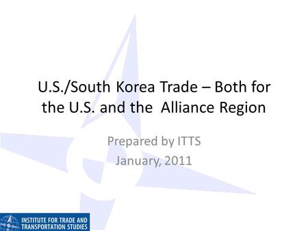 U.S./South Korea Trade – Both for the U.S. and the Alliance Region Prepared by ITTS January, 2011.