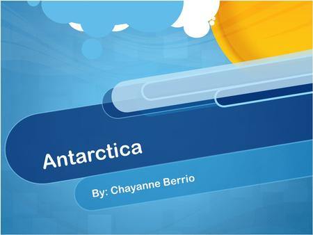 Antarctica By: Chayanne Berrio. This is the Antarctica. A lot of animals live there. It is cold over there.