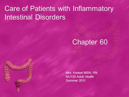 Chapter 60 Care of Patients with Inflammatory Intestinal Disorders Mrs. Kreisel MSN, RN NU130 Adult Health Summer 2011.