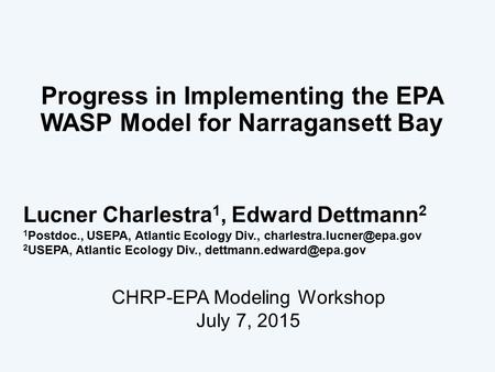 Progress in Implementing the EPA WASP Model for Narragansett Bay 1 Lucner Charlestra 1, Edward Dettmann 2 1 Postdoc., USEPA, Atlantic Ecology Div.,