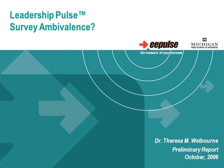 Leadership Pulse™ Survey Ambivalence? Dr. Theresa M. Welbourne Preliminary Report October, 2006 the measure of your success.