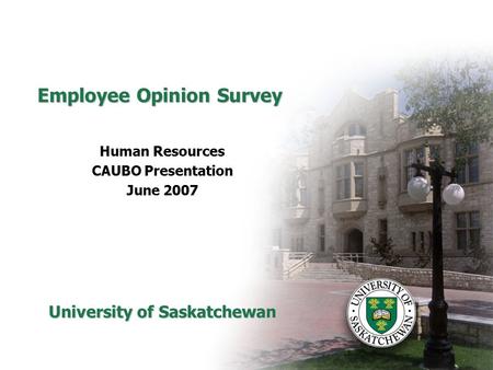 Employee Opinion Survey Human Resources CAUBO Presentation June 2007 University of Saskatchewan.