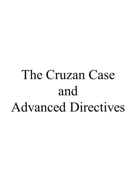 The Cruzan Case and Advanced Directives. The Cruzan Case Missouri Supreme Court, 1988 1)Treatment vs. Care Special Status of Nutrition and Hydration: