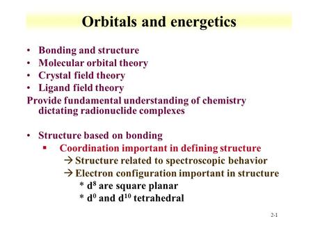2-1 Orbitals and energetics Bonding and structure Molecular orbital theory Crystal field theory Ligand field theory Provide fundamental understanding of.