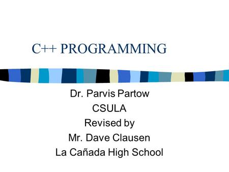 C++ PROGRAMMING Dr. Parvis Partow CSULA Revised by Mr. Dave Clausen La Cañada High School.