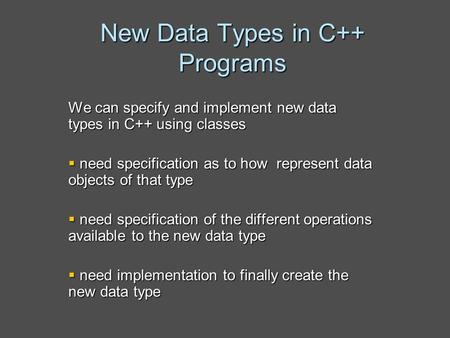 New Data Types in C++ Programs We can specify and implement new data types in C++ using classes  need specification as to how represent data objects of.