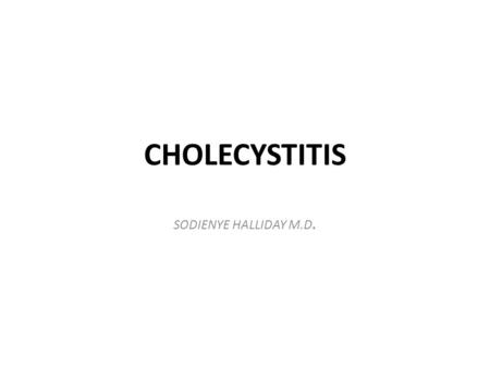 CHOLECYSTITIS SODIENYE HALLIDAY M.D.. OUTLINE WHAT IS CHOLECYSTITIS. BRIEF DESCRIPTION OF THE GALLBLADDER, ITS FUNCTION AND ANATOMY. CAUSES OF CHOLECYSTITIS.