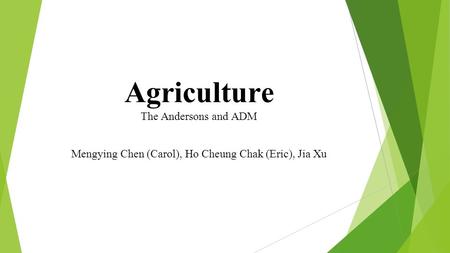 Agriculture The Andersons and ADM Mengying Chen (Carol), Ho Cheung Chak (Eric), Jia Xu.