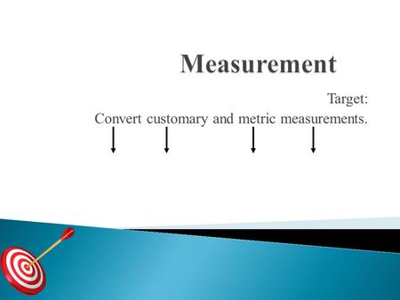 Target: Convert customary and metric measurements.