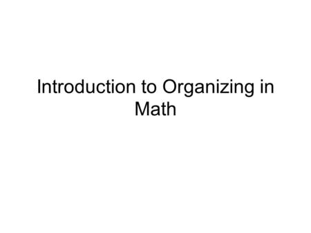 Introduction to Organizing in Math. What is Organizing? Organizing is a strategy to detect and understand patterns of relevant information. Students identify.