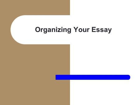 Organizing Your Essay.